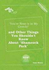 You're Nose Is in My Crotch! and Other Things You Shouldn't Know about Shamrock Park