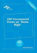 100 Uncensored Views on Raise High