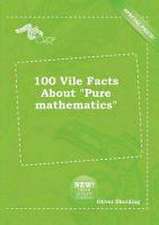 100 Vile Facts about Pure Mathematics