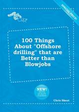 100 Things about Offshore Drilling That Are Better Than Blowjobs