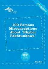 100 Famous Misconceptions about Khyber Pakhtunkhwa