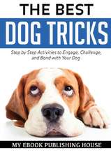 The Best Dog Tricks. Step by Step Activities to Engage, Challenge, and Bond with Your Dog