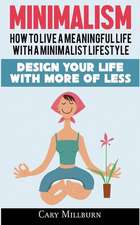 Minimalism: How To Live A Meaningful Life With A Minimalist Lifestyle; Design Your Life With More Of Less