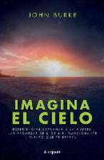 Imagina El Cielo: Experiencias Cercanas a la Muerte, Las Promesas de Dios Y El Emocionante Futuro Que Te Espera / Imagine Heaven