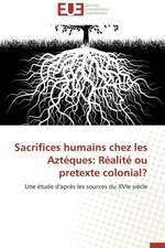 Sacrifices Humains Chez Les Azteques: Realite Ou Pretexte Colonial?