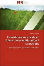 L''Assistance Au Suicide En Suisse: de La Legitimation a la Pratique