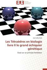 Les Tetraedres En Biologie Livre II Le Grand Echiquier Genetique: Droits Et Devoirs