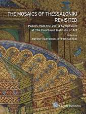 The Mosaics of Thessaloniki Revisited: Papers from the 2014 Symposium at the Courtauld Institute of Art