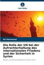 Die Rolle der UN bei der Aufrechterhaltung des internationalen Friedens und der Sicherheit in Syrien