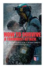 How to Survive a Terrorist Attack - Become Prepared for a Bomb Threat or Active Shooter Assault: Save Yourself and the Lives of Others - Learn How to