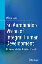 Sri Aurobindo's Vision of Integral Human Development: Designing a Future Discipline of Study