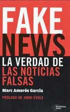 Fake News. La Verdad de Las Noticias Falsas