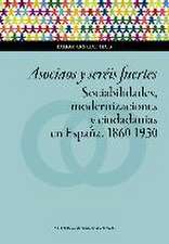 Asociaos y seréis fuertes : sociabilidades, modernizaciones y ciudadanías en España, 1860-1930