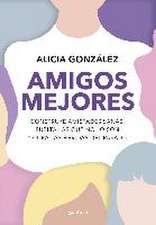 Amigos mejores : construye amistades sanas, suelta las que no lo son y cura las heridas del pasado