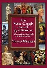 Un Van Gogh En El Gallinero: Y Otras Historias Increíbles En El Mundo del Arte