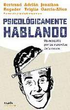 Psicológicamente hablando : un recorrido por las maravillas de la mente