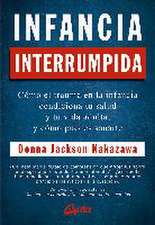 Infancia interrumpida : cómo el trauma en la infancia condiciona tu salud y tu vida adulta, y cómo puedes sanarte