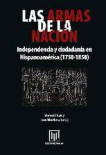 Las armas de la nación : independencia y ciudadanía en Hispanoamérica (1750-1850)