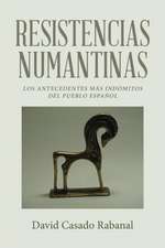 Resistencias Numantinas: Los Antecedentes Mas Indomitos del Pueblo Espanol