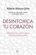 Desintoxica Tu Corazón: Meditaciones Para Sanar Traumas Emocionales