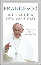 La luce del Vangelo. I più toccanti discorsi del nostro papa