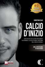 Calcio D'Inizio: Come Diventare Un Calciatore Professionista Trasformando Il Calcio Da Passione A Professione Con La Crescita Personale