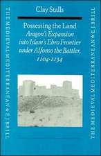 Possessing the Land: Aragon's Expansion into Islam's Ebro Frontier under Alfonso the Battler (1104-1134)