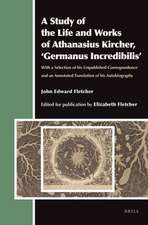 A Study of the Life and Works of Athanasius Kircher, ‘Germanus Incredibilis’: With a Selection of his Unpublished Correspondence and an Annotated Translation of his Autobiography