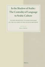 In the Shadow of Arabic: The Centrality of Language to Arabic Culture: Studies Presented to Ramzi Baalbaki on the Occasion of His Sixtieth Birthday