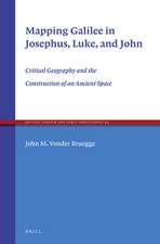 Mapping Galilee in Josephus, Luke, and John: Critical Geography and the Construction of an Ancient Space