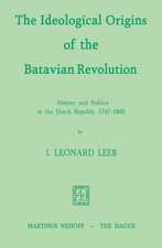 The Ideological Origins of the Batavian Revolution: History and Politics in the Dutch Republic 1747–1800