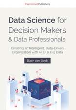 Data Science for Decision Makers & Data Professionals: Creating an Intelligent, Data-Driven Organization with AI, BI & Big Data