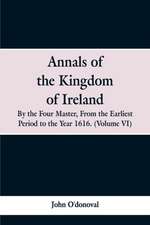 Annals of the Kingdom of Ireland, by the Four Masters, from the Earliest Period to the Year 1616