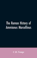 The Roman History of Ammianus Marcellinus, During the Reign of the Emperors Constantius, Julian, Jovianus, Valentinian, and Valens