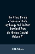 The Vishnu Purana a System of Hindu Mythology and Tradition Translated from the Original Sanskrit, and Illustrated by Notes Derived Chiefly from Other Puranas (Volume V)