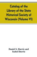 Catalog of the Library of the State historical society of Wisconsin (Volume VI)