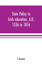 State policy in Irish education, A.D. 1536 to 1816, exemplified in documents collected for lectures to postgraduate classes with an Introduction