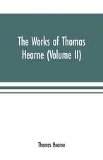 The works of Thomas Hearne (Volume II). Containing the second volume of Robert of Gloucester's chronicle