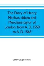 The diary of Henry Machyn, citizen and merchant-taylor of London, from A. D. 1550 to A. D. 1563