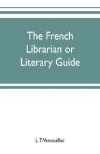 The French librarian or Literary guide, pointing out the best works of the principal writers of France, in every branch of literature; with criticisms, personal anecdotes, and bibliographical notices; preceded by a sketch of the progress of French literat