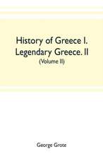 History of Greece I. Legendary Greece. II. Grecian History to the Reign of Peisistratus at Athens (Volume II)