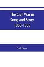 The Civil War in Song and Story 1860-1865