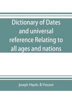 Dictionary of dates, and universal reference, relating to all ages and nations; comprehending every remarkable occurrence ancient and modern The Foundation, Laws, and Governments of Countries-Their Progress in Civilisation, Industry, and Science-Their Ach