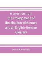 A selection from the Prolegomena of Ibn Khaldun with notes and an English-German Glossary