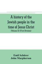 A history of the Jewish people in the time of Jesus Christ (Volume II) (First Division) Political History of Palestine, from B.C. 175 to A.D. 135.