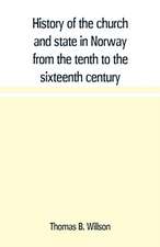 History of the church and state in Norway from the tenth to the sixteenth century