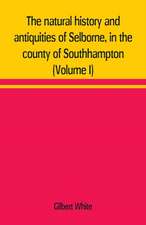 The natural history and antiquities of Selborne, in the county of Southhampton (Volume I)