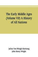 The Early Middle Ages (Volume VII) A History of All Nations