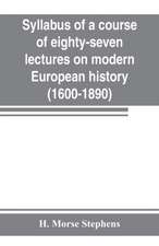 Syllabus of a course of eighty-seven lectures on modern European history (1600-1890)