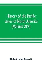 History of the Pacific states of North America (Volume XIV) California Vol. II 1801-1824.